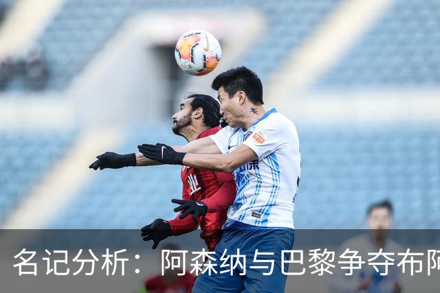 名记分析：阿森纳与巴黎争夺布阿迪，佐利斯加盟枪手前景乐观！