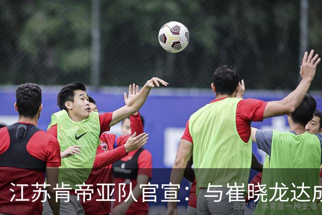 江苏肯帝亚队官宣：与崔晓龙达成续约协议