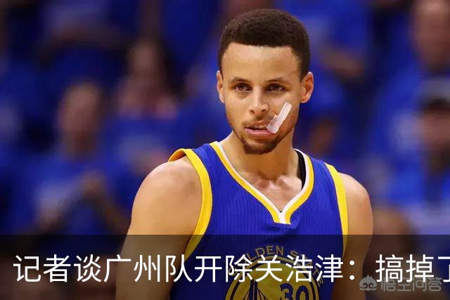 记者谈广州队开除关浩津：搞掉了一个临时工