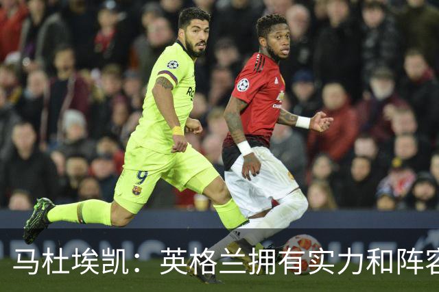 马杜埃凯：英格兰拥有实力和阵容深度 和萨卡的竞争不算敌对关系